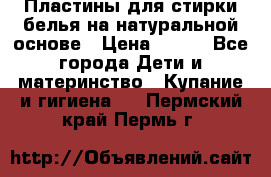 Пластины для стирки белья на натуральной основе › Цена ­ 660 - Все города Дети и материнство » Купание и гигиена   . Пермский край,Пермь г.